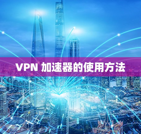 VPN 加速器的使用方法 VPN 加速器的使用方法