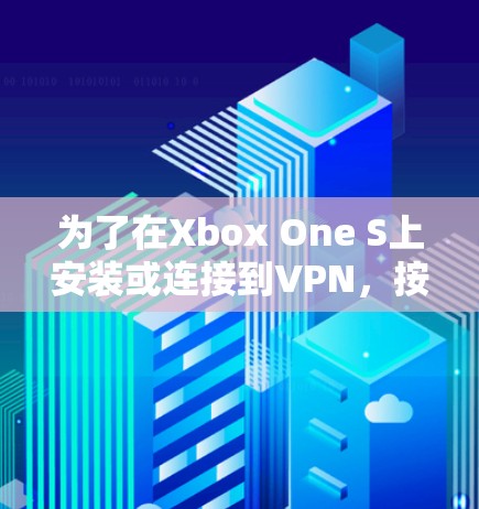 为了在Xbox One S上安装或连接到VPN，按照以下步骤操作