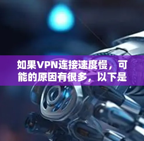 如果VPN连接速度慢，可能的原因有很多，以下是一些常见原因和解决方法