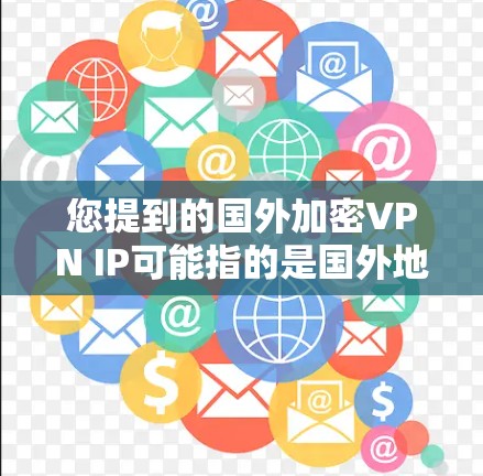您提到的国外加密VPN IP可能指的是国外地区拥有加密VPN服务的网络地址。以下是一些常见的国外加密VPN服务推荐,以及如何配置这些服务 您提到的国外加密VPN IP可能指的是国外地区拥有加密VPN服务的网络地址。以下是一些常见的国外加密VPN服务推荐,以及如何配置这些服务