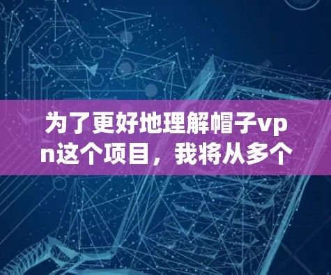 为了更好地理解帽子vpn这个项目，我将从多个角度进行分析，包括项目背景、功能特点、目标用户、推广渠道等，以全面评估和理解其用途和价值