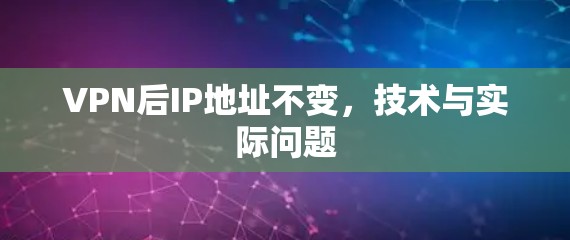 VPN后IP地址不变,技术与实际问题 VPN后IP地址不变,技术与实际问题