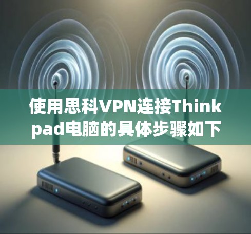使用思科VPN连接Thinkpad电脑的具体步骤如下