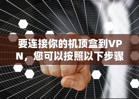 要连接你的机顶盒到VPN，您可以按照以下步骤操作