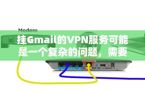 挂Gmail的VPN服务可能是一个复杂的问题，需要综合考虑多个因素。以下是一些关键点，帮助你更好地评估和决策