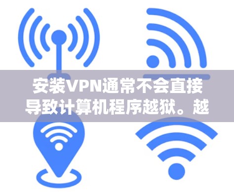 安装VPN通常不会直接导致计算机程序越狱。越狱是指通过恶意软件或脚本恶意修改系统,导致计算机崩溃或系统功能崩溃。VPN主要用于安全和隐私保护,其主要功能是加密数据传输和提供VPN服务 安装VPN通常不会直接导致计算机程序越狱。越狱是指通过恶意软件或脚本恶意修改系统,导致计算机崩溃或系统功能崩溃。VPN主要用于安全和隐私保护,其主要功能是加密数据传输和提供VPN服务