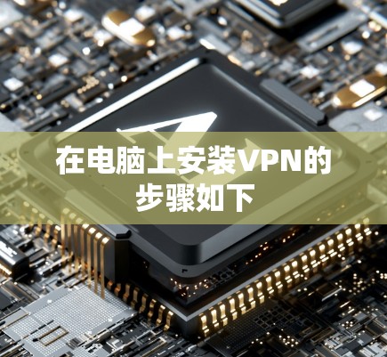 在电脑上安装VPN的步骤如下