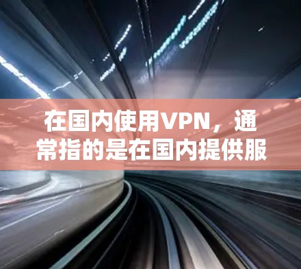 在国内使用VPN，通常指的是在国内提供服务的VPN平台。以下是一些在国内提供VPN服务的平台和推荐
