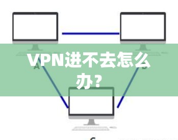 VPN进不去怎么办？