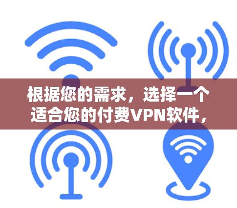 根据您的需求,选择一个适合您的付费VPN软件,以下是一些步骤和建议 根据您的需求,选择一个适合您的付费VPN软件,以下是一些步骤和建议