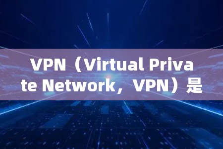 VPN（Virtual Private Network，VPN）是一种技术，用于加密通信，帮助用户在互联网上安全地传输数据。它允许多个用户共享一个网络，同时保护数据的安全性