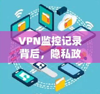 VPN监控记录背后，隐私政策与技术的交锋