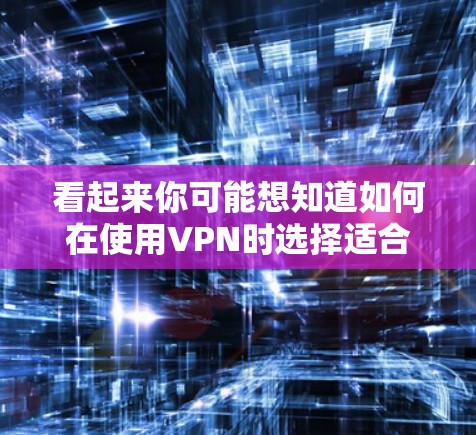 看起来你可能想知道如何在使用VPN时选择适合的游戏内容或娱乐服务。以下是几个可能的解释和建议