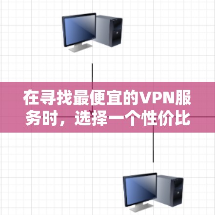在寻找最便宜的VPN服务时，选择一个性价比高的VPN非常重要。以下是一些性价比高的VPN推荐，它们在价格和功能方面表现优异