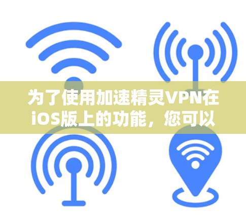 为了使用加速精灵VPN在iOS版上的功能，您可以按照以下步骤进行操作