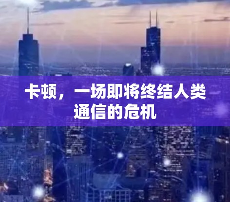 卡顿,一场即将终结人类通信的危机 卡顿,一场即将终结人类通信的危机