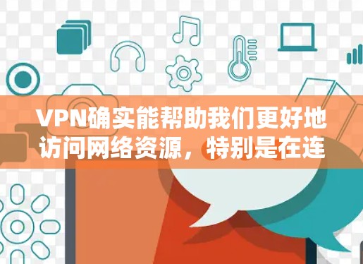 VPN确实能帮助我们更好地访问网络资源,特别是在连接其他国家服务器时。然而,为了优化使用体验,可以采取以下步骤 VPN确实能帮助我们更好地访问网络资源,特别是在连接其他国家服务器时。然而,为了优化使用体验,可以采取以下步骤