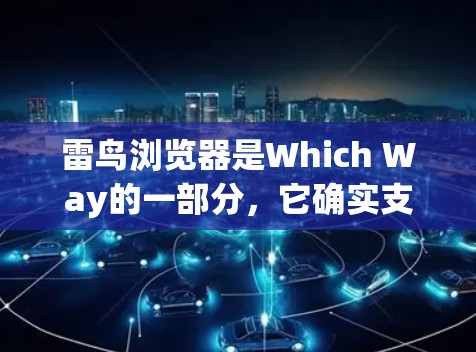 雷鸟浏览器是Which Way的一部分,它确实支持VPN功能,称为Which Way Vpn,用于提供安全和私密的访问。以下是关于雷鸟浏览器VPN功能的详细信息 雷鸟浏览器是Which Way的一部分,它确实支持VPN功能,称为Which Way Vpn,用于提供安全和私密的访问。以下是关于雷鸟浏览器VPN功能的详细信息