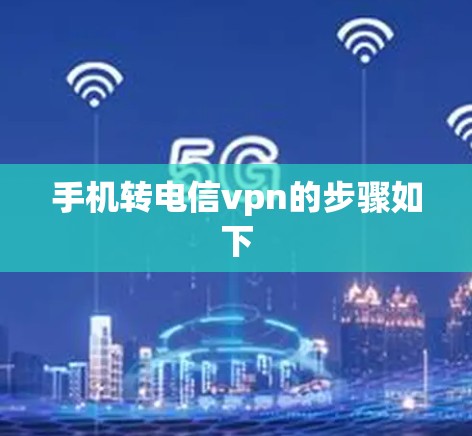 手机转电信vpn的步骤如下 手机转电信vpn的步骤如下