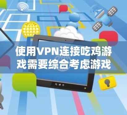 使用VPN连接吃鸡游戏需要综合考虑游戏配置、VPN设置、安全性和游戏稳定性。以下是一步步的建议 使用VPN连接吃鸡游戏需要综合考虑游戏配置、VPN设置、安全性和游戏稳定性。以下是一步步的建议