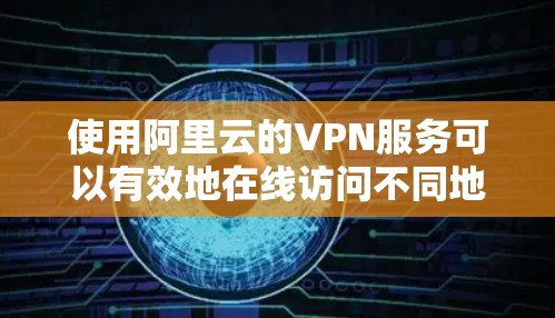 使用阿里云的VPN服务可以有效地在线访问不同地区的互联网,保护隐私和安全。以下是使用阿里云VPN的具体步骤 使用阿里云的VPN服务可以有效地在线访问不同地区的互联网,保护隐私和安全。以下是使用阿里云VPN的具体步骤