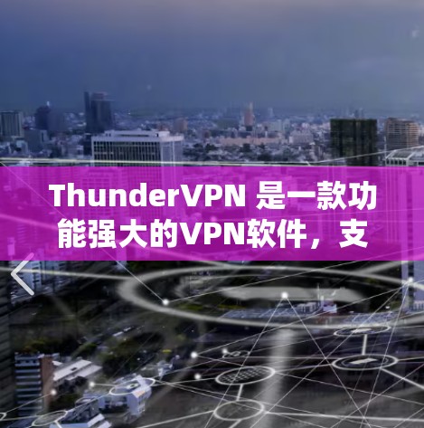 ThunderVPN 是一款功能强大的VPN软件,支持多种协议,包括 VPN、VPN+VPN+H2 等。以下是ThunderVPN 的基本使用步骤和常见问题的解决方法 ThunderVPN 是一款功能强大的VPN软件,支持多种协议,包括 VPN、VPN+VPN+H2 等。以下是ThunderVPN 的基本使用步骤和常见问题的解决方法