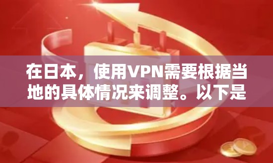 在日本，使用VPN需要根据当地的具体情况来调整。以下是一些通用的步骤和建议，帮助您在日本使用VPN