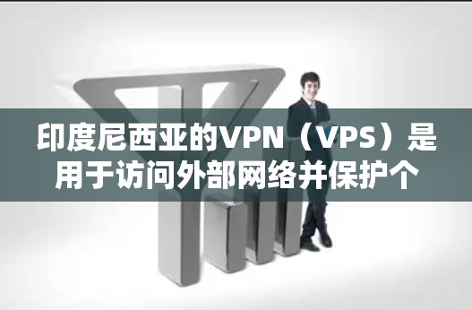 印度尼西亚的VPN（VPS）是用于访问外部网络并保护个人数据的网络服务。印度尼西亚的VPN服务可以通过以下几种方式获得