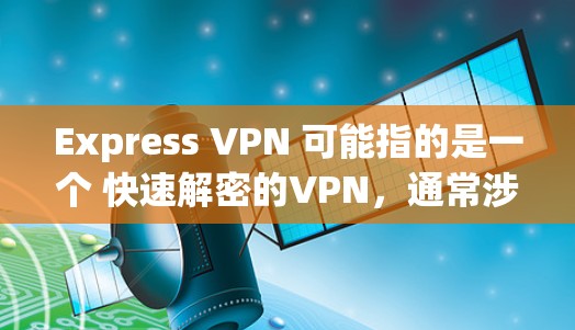 Express VPN 可能指的是一个 快速解密的VPN，通常涉及 加密解密 技术，如 AES-256。以下是对 Express VPN 的一些基本信息和优缺点