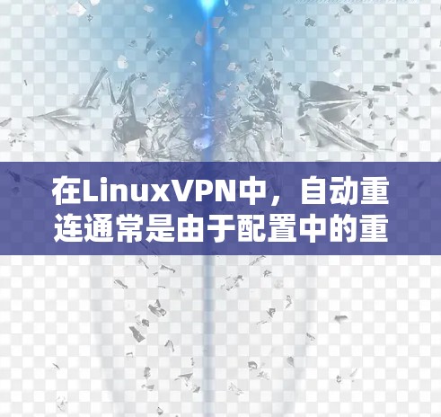 在LinuxVPN中，自动重连通常是由于配置中的重连规则设置导致的。以下是一些常见的情况和解决方法，帮助你避免或者管理自动重连