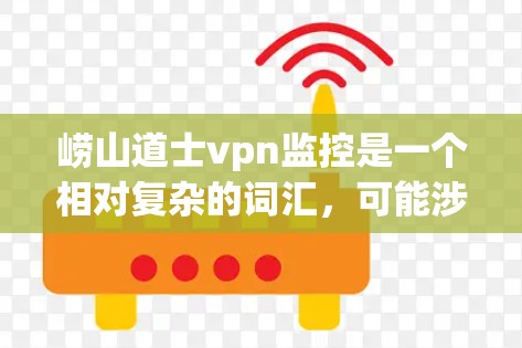 崂山道士vpn监控是一个相对复杂的词汇，可能涉及多个层面的含义和应用。以下是对该词汇的逐步解释和分析