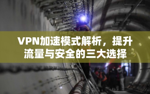 VPN加速模式解析，提升流量与安全的三大选择