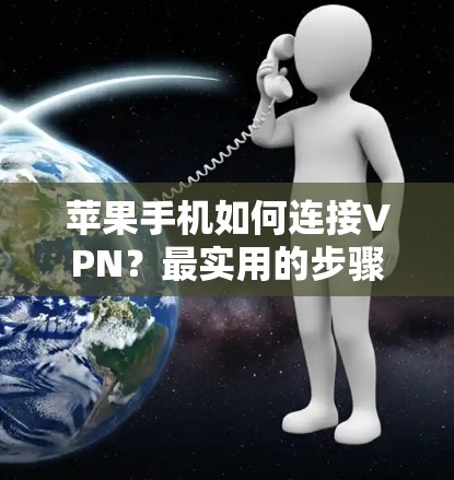 苹果手机如何连接VPN？最实用的步骤与建议