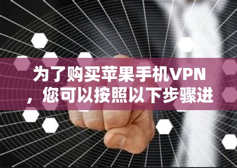 为了购买苹果手机VPN，您可以按照以下步骤进行