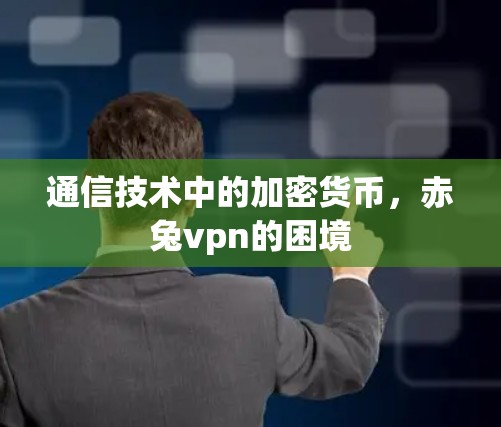 通信技术中的加密货币,赤兔vpn的困境 通信技术中的加密货币,赤兔vpn的困境