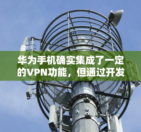 华为手机确实集成了一定的VPN功能,但通过开发者提供的隐私设置来配置,确保用户能够安全访问外部网络。以下是详细的步骤和建议 华为手机确实集成了一定的VPN功能,但通过开发者提供的隐私设置来配置,确保用户能够安全访问外部网络。以下是详细的步骤和建议