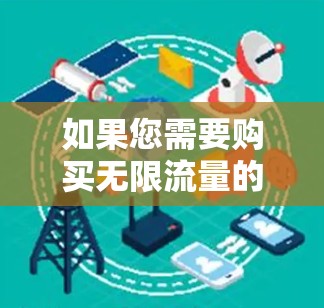 如果您需要购买无限流量的VPN服务,可以考虑以下几种解决方案 如果您需要购买无限流量的VPN服务,可以考虑以下几种解决方案