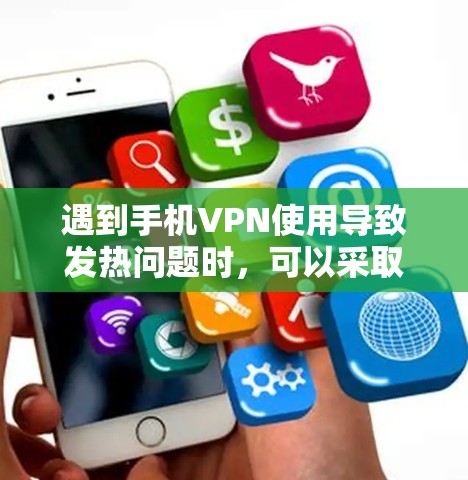 遇到手机VPN使用导致发热问题时,可以采取以下步骤以解决 遇到手机VPN使用导致发热问题时,可以采取以下步骤以解决