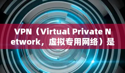 VPN（Virtual Private Network，虚拟专用网络）是一种通过加密技术将内部网络与外部网络连接起来的技术，用于保护用户数据的安全和隐私，同时支持远程访问和视频通话等功能