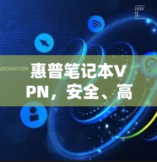 惠普笔记本VPN，安全、高效、便捷的连接之道
