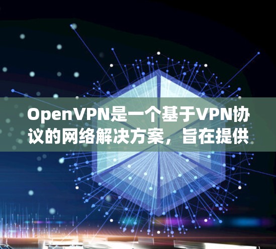 OpenVPN是一个基于VPN协议的网络解决方案，旨在提供安全、可靠和高效的网络连接。OpenVPN允许用户通过互联网进行加密通信，例如加密传输文件、访问敏感数据或在线游戏