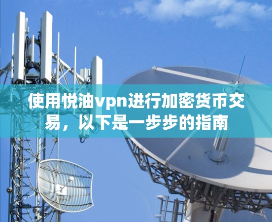 使用悦油vpn进行加密货币交易，以下是一步步的指南