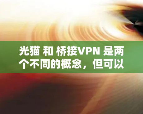 光猫 和 桥接VPN 是两个不同的概念，但可以有以下关系