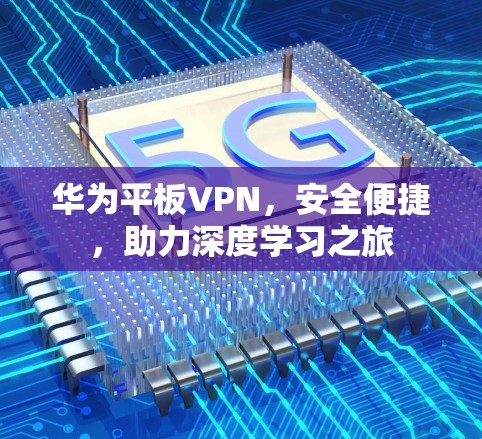 华为平板VPN,安全便捷,助力深度学习之旅 华为平板VPN,安全便捷,助力深度学习之旅