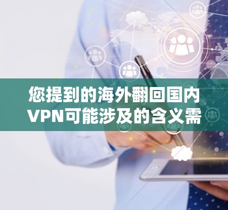 您提到的海外翻回国内VPN可能涉及的含义需要更明确地理解。以下是一些可能的解释和解决方案