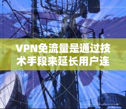 VPN免流量是通过技术手段来延长用户连接时间的一种方式，但其背后涉及多方面的挑战，如流量控制、版权问题、安全风险以及网络稳定性。以下是对这一问题的详细分析和建议
