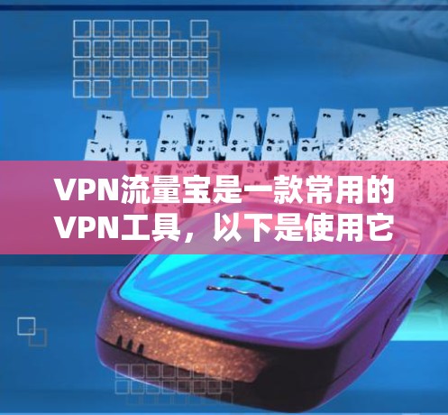 VPN流量宝是一款常用的VPN工具，以下是使用它的步骤