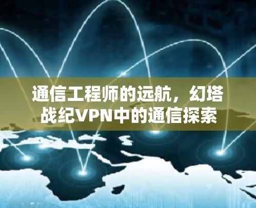 通信工程师的远航，幻塔战纪VPN中的通信探索