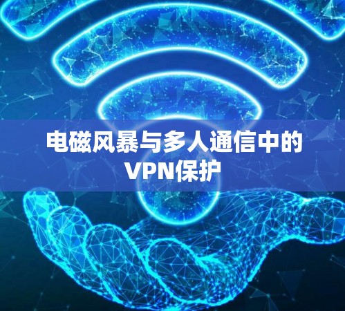 电磁风暴与多人通信中的VPN保护