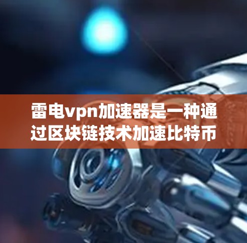 雷电vpn加速器是一种通过区块链技术加速比特币交易的设备，旨在提升交易效率。以下是关于雷电vpn加速器的详细信息